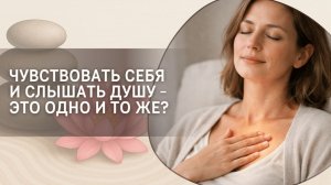 Чувствовать себя и слышать Душу - это одно и то же?
