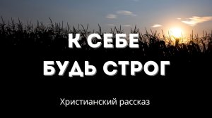 К себе будь строг | Духовно глубокий христианский рассказ