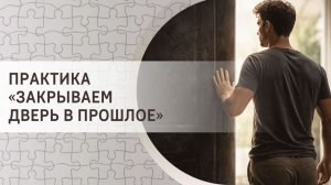 Практика «Закрываем дверь в прошлое»