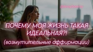 Почему моя жизнь такая идеальная?! |  Возмутительные аффирмации