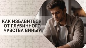 Как избавиться от глубинного чувства вины?