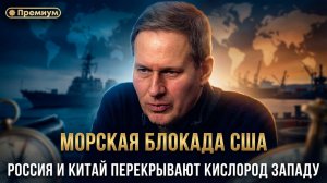 Александр Артамонов | МОРСКАЯ БЛОКАДА США. Россия и Китай перекрывают кислород Западу