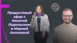 Продуктовый эфир с Никитой Подольским и Марией Аксеновой