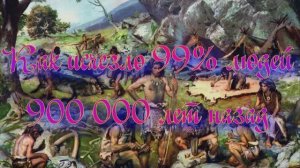 Полночная наука. Как исчезли 99% людей 900 000 лет назад
