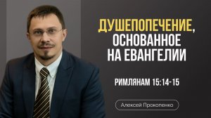 Душепопечение, основанное на Евангелии | Римлянам 15:14–15а | Алексей Прокопенко