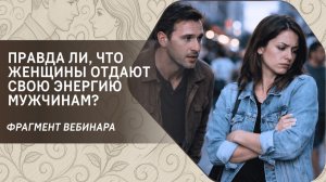 Правда ли, что женщины отдают свою энергию мужчинам? Фрагмент бесплатного вебинара
