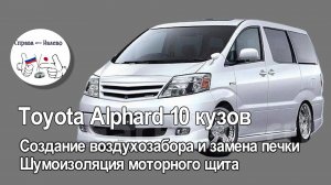 Toyota Alphard 10 кузов. Доработка печки после некачественной перекидки, шумоизоляция моторного щита