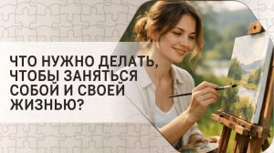 Что нужно делать, чтобы заняться собой и своей жизнью?