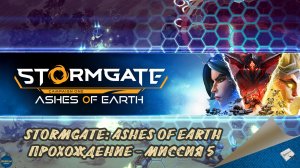 STORMGATE: ASHES OF EARTH - ПРОХОЖДЕНИЕ, МИССИЯ 5
