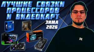 Лучшие связки ПРОЦЕССОРОВ и ВИДЕОКАРТ | Зима 2026 | Какой ПРОЦЕССОР и какую ВИДЕОКАРТУ купить
