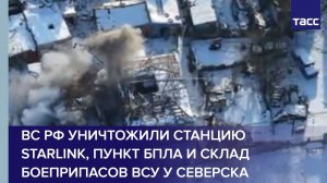 ВС РФ уничтожили станцию Starlink, пункт БПЛА и склад боеприпасов ВСУ у Северска