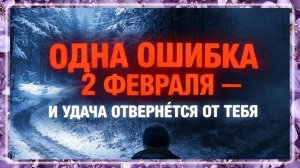 Одна ошибка 2 февраля и удача отвернется от вас.