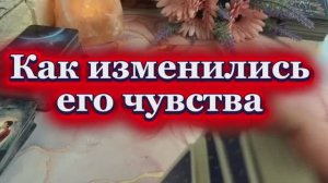 Как изменились его чувства 🫦💫🍒Таро