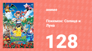 Покемон: Солнце и Луна 128 серия (аниме-сериал, 2016)
