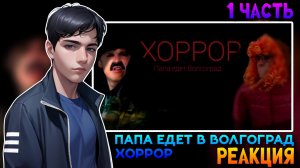 ПАПА ЕДЕТ В ВОЛГОГРАД ХОРРОР 1 ЧАСТЬ | РЕАКЦИЯ