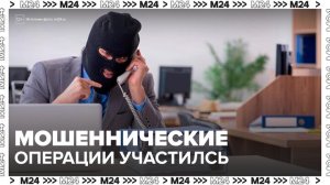 Мошеннические операции участились с начала года - Москва 24
