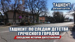ТАШКЕНТ: ПО СЛЕДАМ ДЕТСТВА ГРЕЧЕСКОГО ГОРОДКА. ул.ДАГЕСТАНСКАЯ.