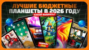 Лучшие бюджетные планшеты в 2026 году — что реально стоит купить?