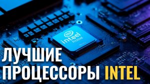 ТОП‑5 процессоров Intel 2026: обзор самых мощных и выгодных моделей