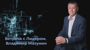 Встреча с Лидером. Владимир Мазунин