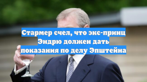 Стармер призвал бывшего принца Эндрю дать показания по делу Эпштейна