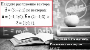 Высшая математика. Разложить вектор по базису заданных векторов.