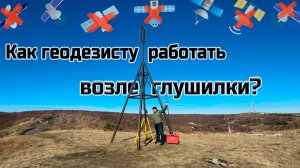 Как геодезисту работать в зоне глушения спутникового сигнала?