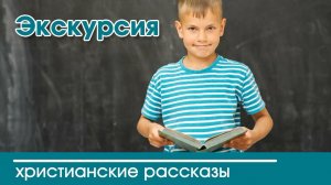 Экскурсия - ТРОГАТЕЛЬНЫЙ ХРИСТИАНСКИЙ РАССКАЗ | Христианские рассказы | Наталья Исмаилова