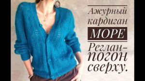 Ажурный кардиган МОРЕ - реглан-погон сверху, без швов. Обзор модели и мастер-класса.
