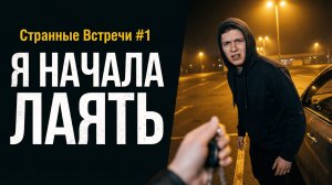 Я начала Лаять | Странные Встречи №1