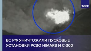 ВС РФ уничтожили пусковые установки РСЗО HIMARS и С-300