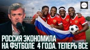 РОССИЯ ЭКОНОМИЛА НА ФУТБОЛЕ 4 ГОДА. ТЕПЕРЬ ВСЕ