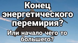 КОНЕЦ ЭНЕРГЕТИЧЕСКОГО ПЕРЕМИРИЯ? ИЛИ НАЧАЛО ЧЕГО ТО БОЛЬШЕГО?