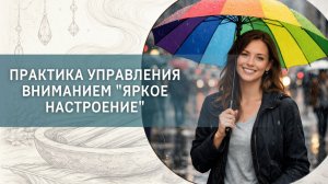 Практика управления вниманием «Яркое настроение»