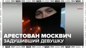 Арестован задушивший девушку после расставания москвич - Москва 24