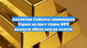 Аналитик Соболев: номинация Уорша на пост главы ФРЗ вызвала обвал цен на золото