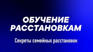 ОБУЧЕНИЕ РАССТАНОВКАМ ПО ХЕЛЛИНГЕРУ. Секреты семейных расстановок