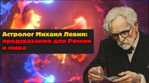 Михаил Левин, известный астролог: его прогнозы для России и международной обстановки