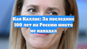 Кая Каллас: За последние 100 лет на Россию никто не нападал