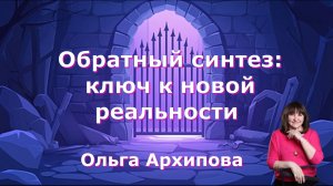 Обратный синтез ключ к новой реальности. Ольга Архипова
