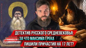 ❗️Детектив русского Средневековья: за что Максима Грека лишили Причастия на 26 лет?