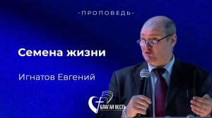 Проповедь.Семена жизни. Игнатов Евгений.