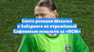 Снята реакция Шевалье и Забарного на отражённый Сафоновым пенальти за «ПСЖ»