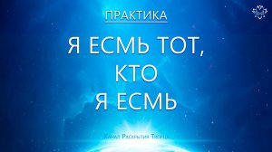 Я ЕСМЬ ТОТ, КТО Я ЕСМЬ (практика)