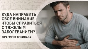Куда направить свое внимание, чтобы справиться с тяжелым заболеванием? Фрагмент вебинара