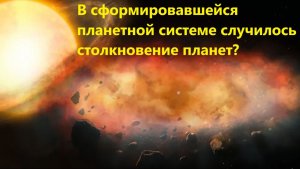 В сформировавшейся планетной системе случилось столкновение планет?