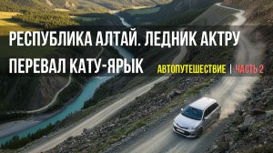 Республика Алтай. Гейзерное озеро. Перевал Кату-Ярык. Ледник Актру. Автопутешествие | Часть 2