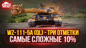 WZ-111-5A (QL) —  НАЧИНАЕТСЯ САМОЕ СЛОЖНОЕ...ФИНАЛЬНЫЕ 10% ● ПУТЬ К ТРЁМ ОТМЕТКАМ