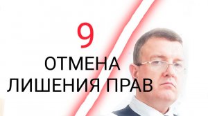 9 ОТМЕНА ЛИШЕНИЯ ВОДИТЕЛЬСКИХ ПРАВ