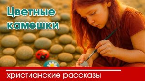 Цветные камушки - ИНТЕРЕСНЫЙ ХРИСТИАНСКИЙ РАССКАЗ | Христианские рассказы